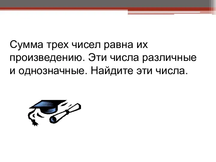 Сумма трех чисел равна их произведению. Эти числа различные и однозначные. Найдите эти числа.