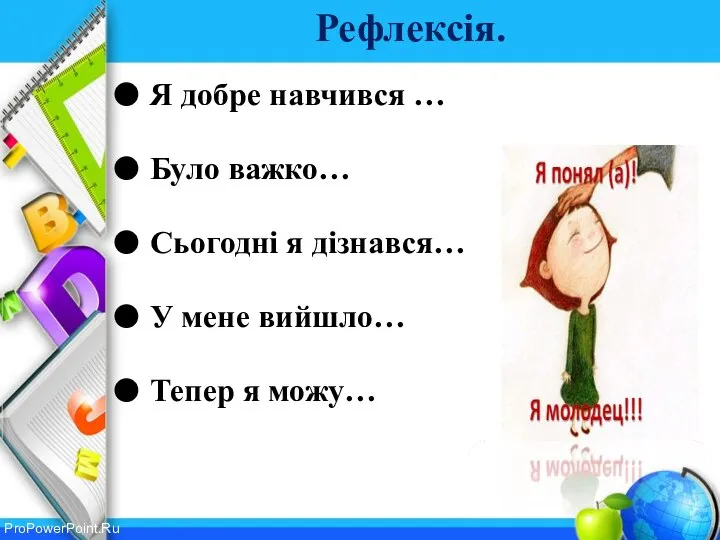 Рефлексія. Я добре навчився … Було важко… Сьогодні я дізнався… У мене вийшло… Тепер я можу…