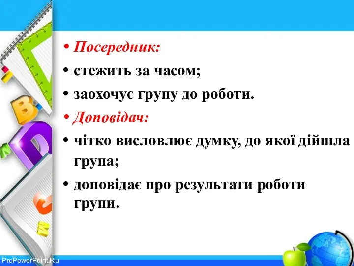 Посередник: стежить за часом; заохочує групу до роботи. Доповідач: чітко висловлює думку,