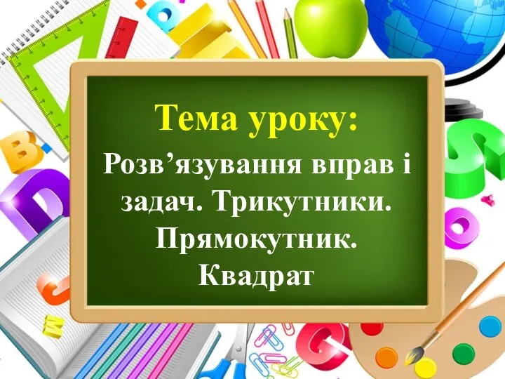 Тема уроку: Розв’язування вправ і задач. Трикутники. Прямокутник. Квадрат