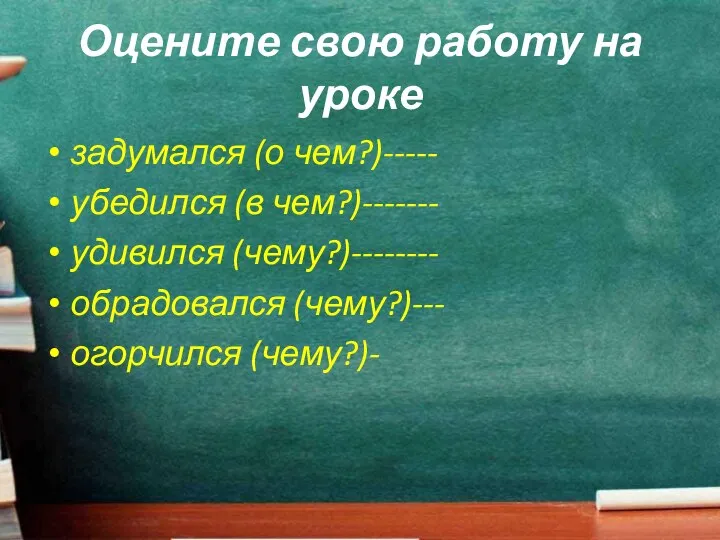 Оцените свою работу на уроке задумался (о чем?)----- убедился (в чем?)------- удивился