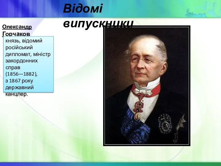 Відомі випускники Олександр Горчаков князь, відомий російський дипломат, міністр закордонних справ (1856—1882),