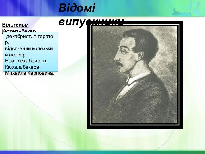 Вільгельм Кюхельбекер декабрист, літератор, відставний колезький асесор. Брат декабрист а Кюхельбекера Михайла Карловича. Відомі випускники