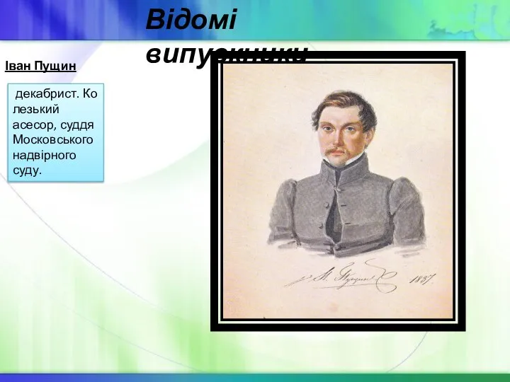 Іван Пущин декабрист. Колезький асесор, суддя Московського надвірного суду. Відомі випускники