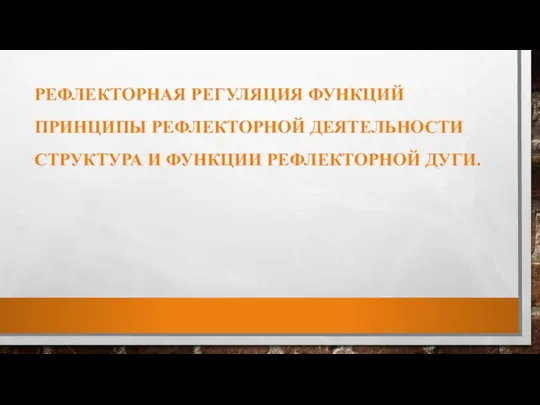 РЕФЛЕКТОРНАЯ РЕГУЛЯЦИЯ ФУНКЦИЙ ПРИНЦИПЫ РЕФЛЕКТОРНОЙ ДЕЯТЕЛЬНОСТИ СТРУКТУРА И ФУНКЦИИ РЕФЛЕКТОРНОЙ ДУГИ.