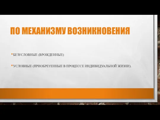 ПО МЕХАНИЗМУ ВОЗНИКНОВЕНИЯ БЕЗУСЛОВНЫЕ (ВРОЖДЕННЫЕ) УСЛОВНЫЕ (ПРИОБРЕТЕННЫЕ В ПРОЦЕССЕ ИНДИВИДУАЛЬНОЙ ЖИЗНИ).