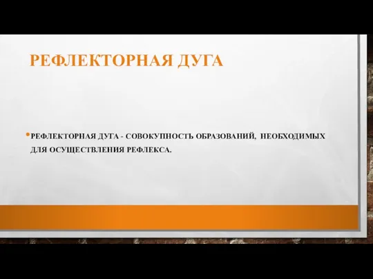 РЕФЛЕКТОРНАЯ ДУГА РЕФЛЕКТОРНАЯ ДУГА - СОВОКУПНОСТЬ ОБРАЗОВАНИЙ, НЕОБХОДИМЫХ ДЛЯ ОСУЩЕСТВЛЕНИЯ РЕФЛЕКСА.