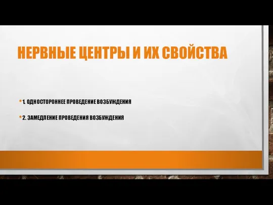 НЕРВНЫЕ ЦЕНТРЫ И ИХ СВОЙСТВА 1. ОДНОСТОРОННЕЕ ПРОВЕДЕНИЕ ВОЗБУЖДЕНИЯ 2. ЗАМЕДЛЕНИЕ ПРОВЕДЕНИЯ ВОЗБУЖДЕНИЯ