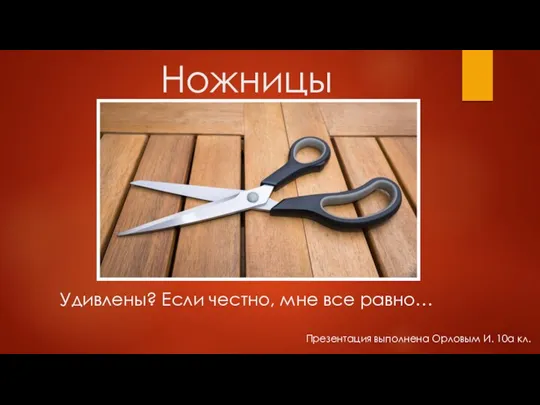 Ножницы Удивлены? Если честно, мне все равно… Презентация выполнена Орловым И. 10а кл.