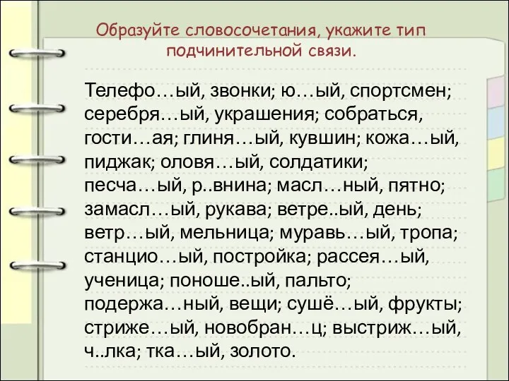 Образуйте словосочетания, укажите тип подчинительной связи. Телефо…ый, звонки; ю…ый, спортсмен; серебря…ый, украшения;