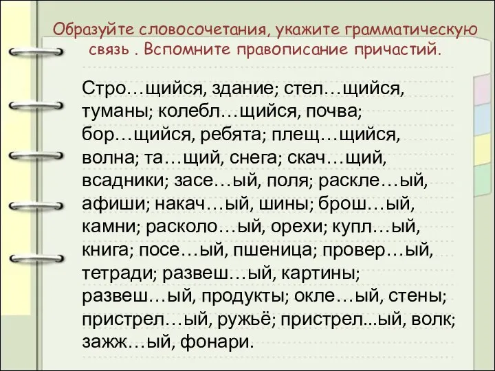 Образуйте словосочетания, укажите грамматическую связь . Вспомните правописание причастий. Стро…щийся, здание; стел…щийся,