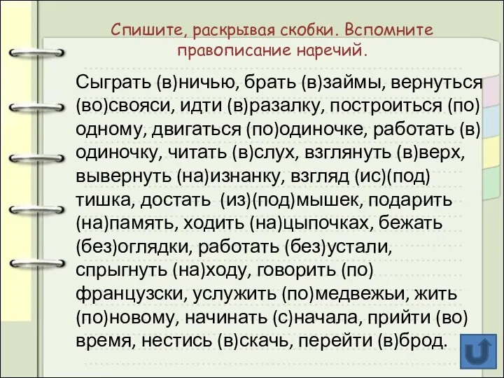 Спишите, раскрывая скобки. Вспомните правописание наречий. Сыграть (в)ничью, брать (в)займы, вернуться (во)свояси,