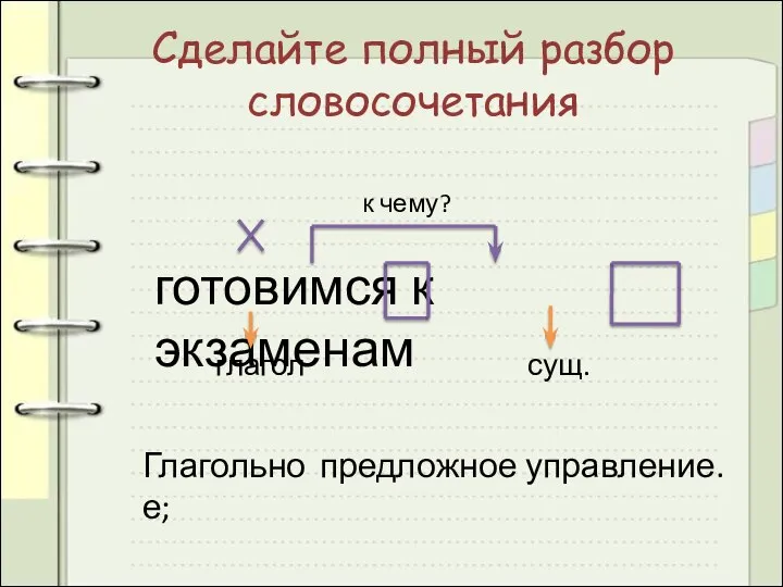 Сделайте полный разбор словосочетания готовимся к экзаменам к чему? глагол сущ. Глагольное; предложное управление.