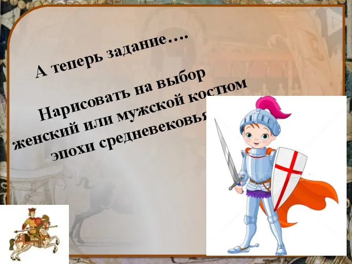 А теперь задание…. Нарисовать на выбор женский или мужской костюм эпохи средневековья.