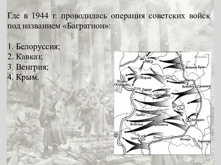 Где в 1944 г. проводилась операция советских войск под названием «Багратион»: 1.