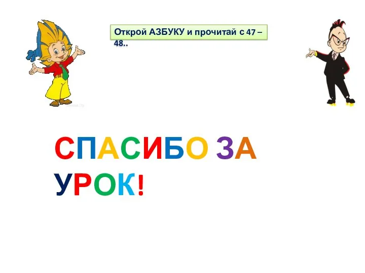 Открой АЗБУКУ и прочитай с 47 – 48.. СПАСИБО ЗА УРОК!