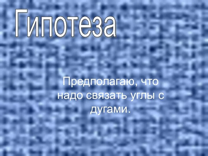 Гипотеза Предполагаю, что надо связать углы с дугами.