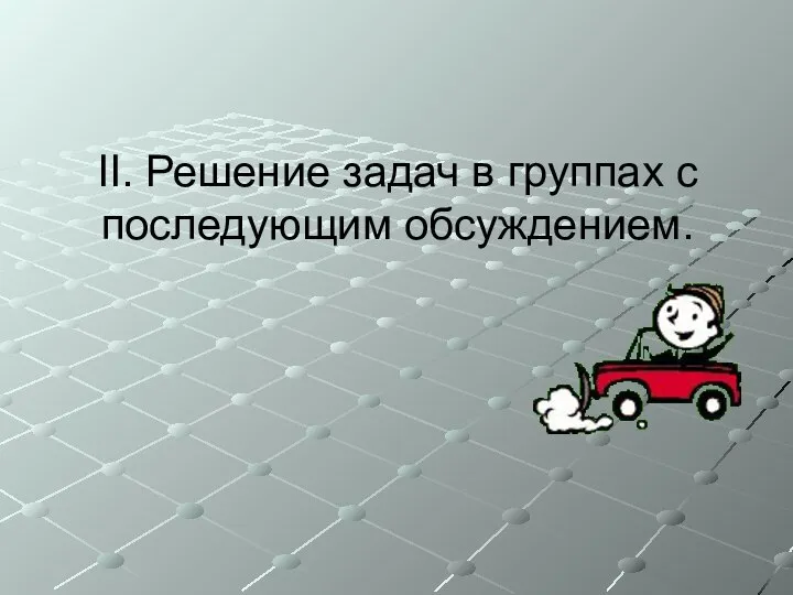 II. Решение задач в группах с последующим обсуждением.