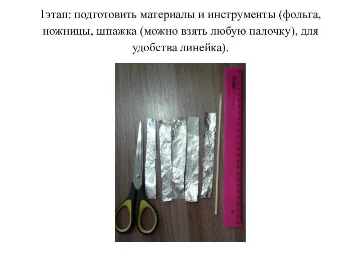 1этап: подготовить материалы и инструменты (фольга, ножницы, шпажка (можно взять любую палочку), для удобства линейка).
