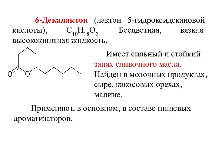 δ-Декалактон (лактон 5-гидроксидекановой кислоты), С10Н18О2. Бесцветная, вязкая высококипящая жидкость. Имеет сильный и