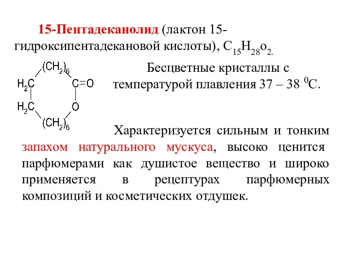 15-Пентадеканолид (лактон 15- гидроксипентадекановой кислоты), С15Н28о2. Бесцветные кристаллы с температурой плавления 37