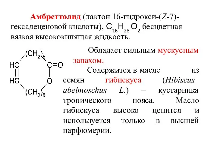 Амбреттолид (лактон 16-гидрокси-(Ζ-7)-гексадеценовой кислоты), С16Н28 О2 бесцветная вязкая высококипящая жидкость. Обладает сильным