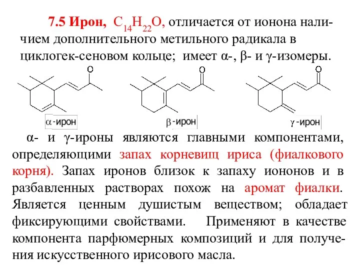 7.5 Ирон, С14Н22О, отличается от ионона нали-чием дополнительного метильного радикала в циклогек-сеновом