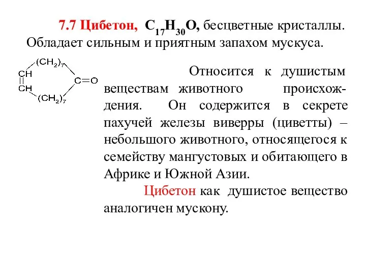 7.7 Цибетон, С17Н30О, бесцветные кристаллы. Обладает сильным и приятным запахом мускуса. Относится