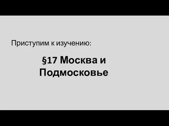 §17 Москва и Подмосковье Приступим к изучению: