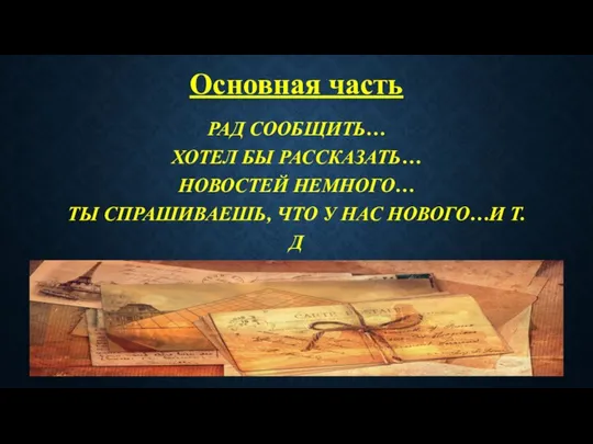 Основная часть РАД СООБЩИТЬ… ХОТЕЛ БЫ РАССКАЗАТЬ… НОВОСТЕЙ НЕМНОГО… ТЫ СПРАШИВАЕШЬ, ЧТО У НАС НОВОГО…И Т.Д