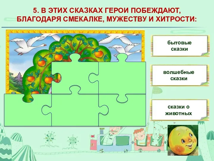 5. В ЭТИХ СКАЗКАХ ГЕРОИ ПОБЕЖДАЮТ, БЛАГОДАРЯ СМЕКАЛКЕ, МУЖЕСТВУ И ХИТРОСТИ: