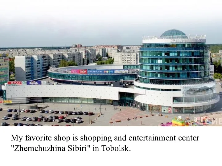 My favorite shop is shopping and entertainment center "Zhemchuzhina Sibiri" in Tobolsk.