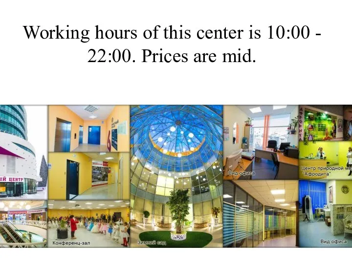 Working hours of this center is 10:00 - 22:00. Prices are mid.