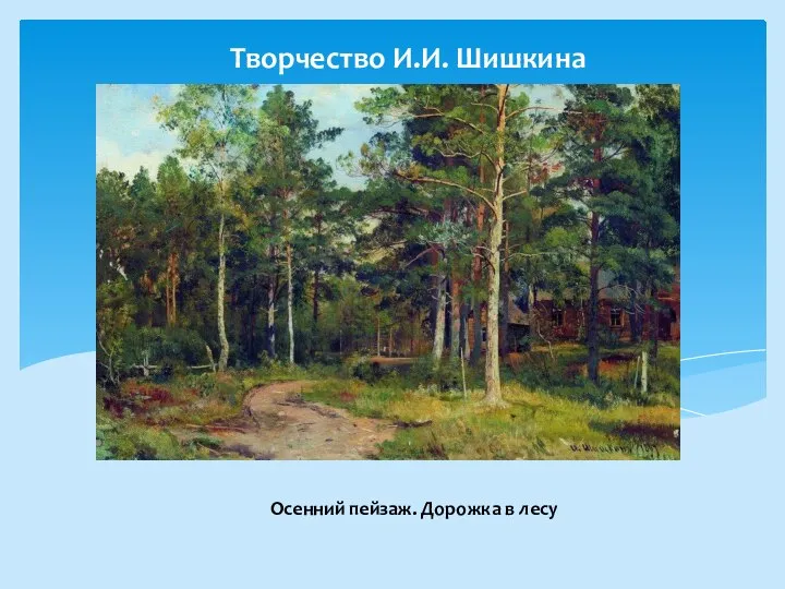 Творчество И.И. Шишкина Осенний пейзаж. Дорожка в лесу