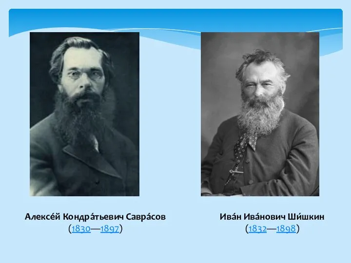 Алексе́й Кондра́тьевич Савра́сов (1830—1897) Ива́н Ива́нович Ши́шкин (1832—1898)