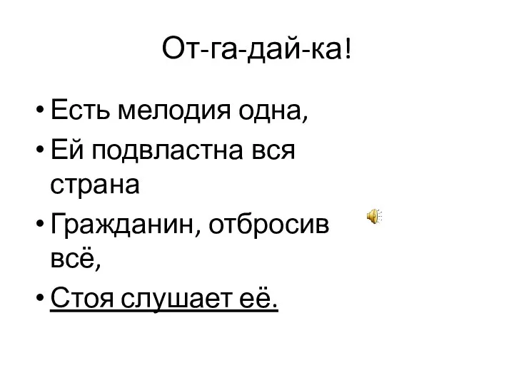 От-га-дай-ка! Есть мелодия одна, Ей подвластна вся страна Гражданин, отбросив всё, Стоя слушает её.