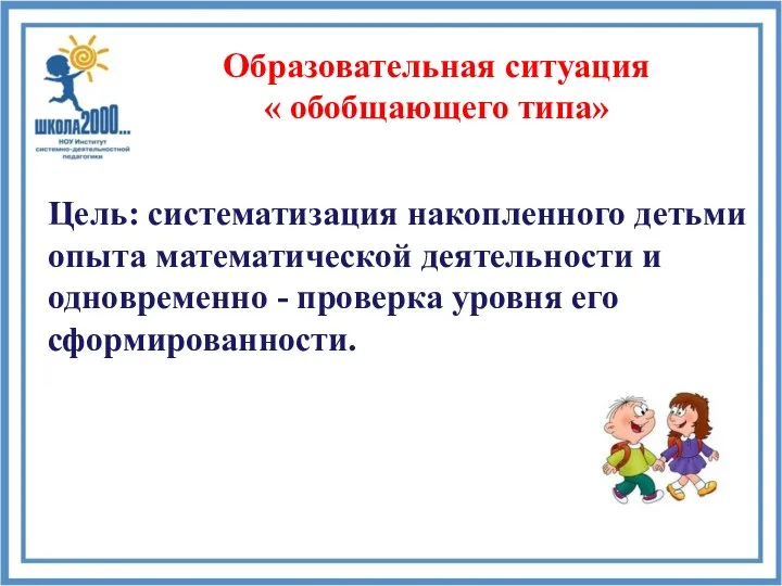 Образовательная ситуация « обобщающего типа» Цель: систематизация накопленного детьми опыта математической деятельности