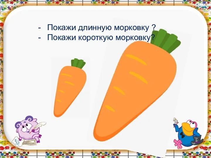 Покажи длинную морковку ? Покажи короткую морковку?