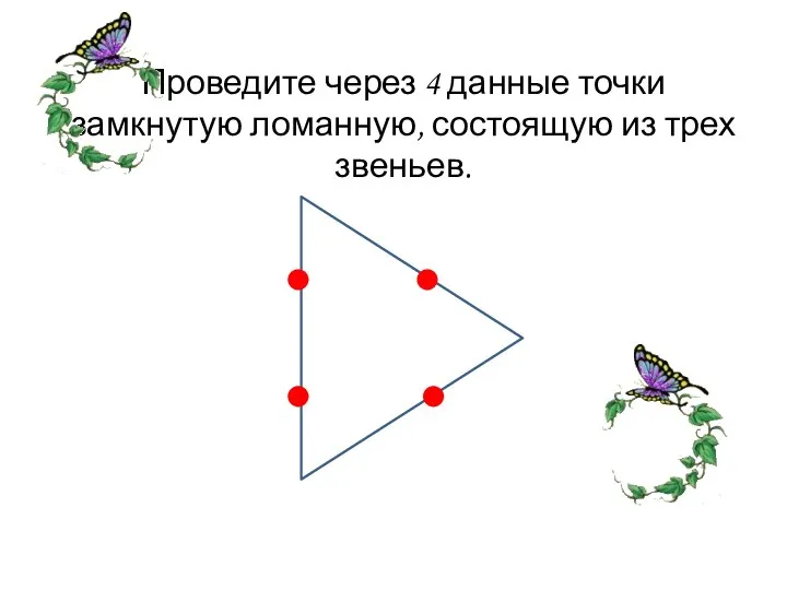 Проведите через 4 данные точки замкнутую ломанную, состоящую из трех звеньев.