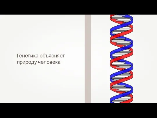 Генетика объясняет природу человека.