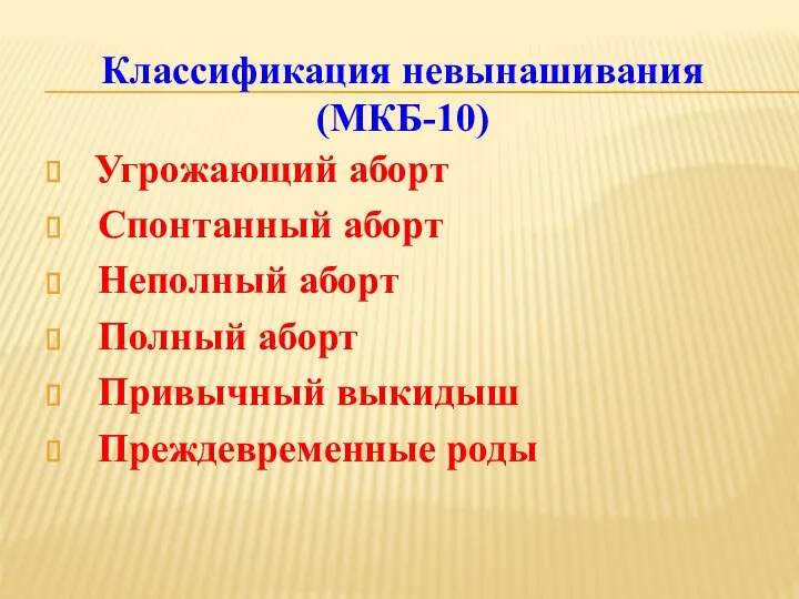 Угрожающий аборт Спонтанный аборт Неполный аборт Полный аборт Привычный выкидыш Преждевременные роды Классификация невынашивания (МКБ-10)