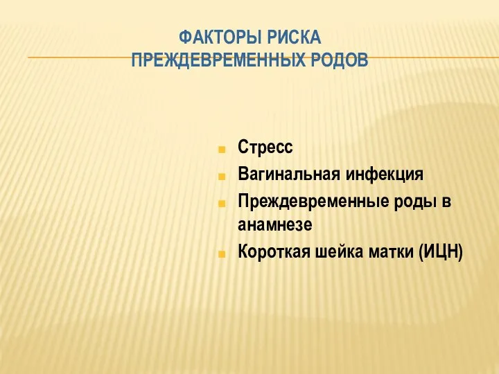 ФАКТОРЫ РИСКА ПРЕЖДЕВРЕМЕННЫХ РОДОВ Стресс Вагинальная инфекция Преждевременные роды в анамнезе Короткая шейка матки (ИЦН)