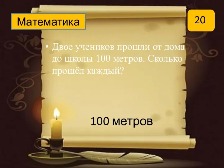 Двое учеников прошли от дома до школы 100 метров. Сколько прошёл каждый? Математика 20 100 метров