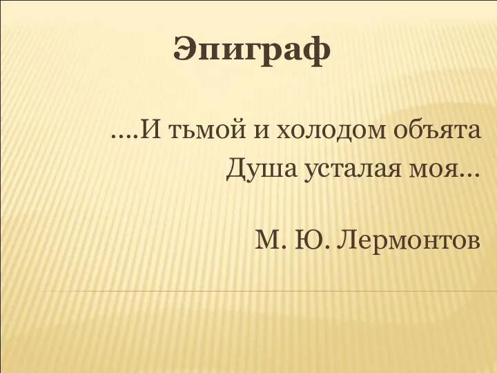 Эпиграф ….И тьмой и холодом объята Душа усталая моя… М. Ю. Лермонтов