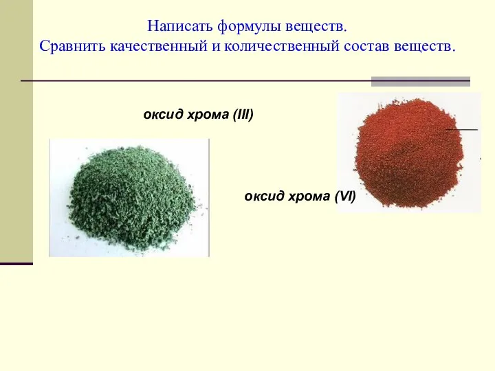 Написать формулы веществ. Сравнить качественный и количественный состав веществ. оксид хрома (III) оксид хрома (VI)