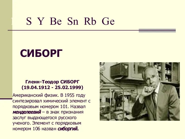 15. S Y Be Sn Rb Ge СИБОРГ Гленн-Теодор СИБОРГ (19.04.1912 -
