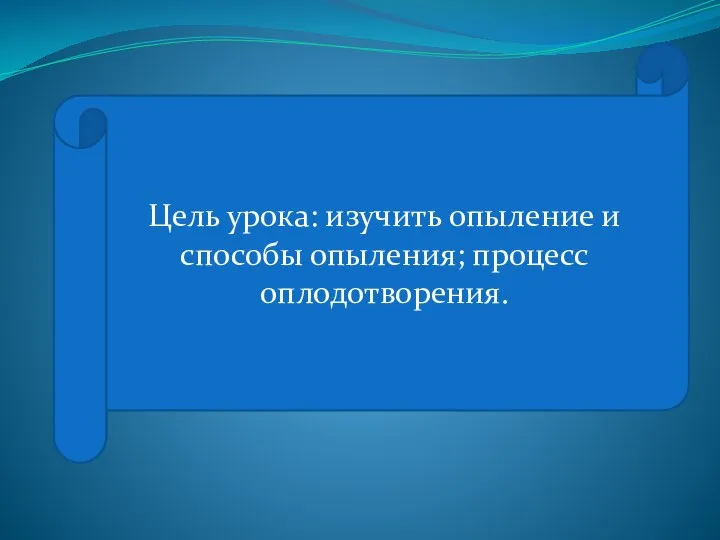 Цель урока: изучить опыление и способы опыления; процесс оплодотворения.