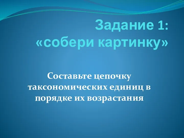 Задание 1: «собери картинку» Составьте цепочку таксономических единиц в порядке их возрастания