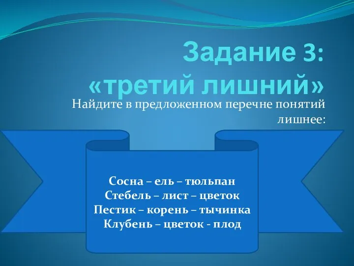 Задание 3: «третий лишний» Найдите в предложенном перечне понятий лишнее: Сосна –