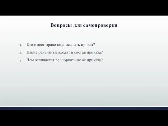 Вопросы для самопроверки Кто имеет право подписывать приказ? Какие реквизиты входят в